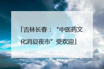 吉林长春：“中医药文化消夏夜市”受欢迎